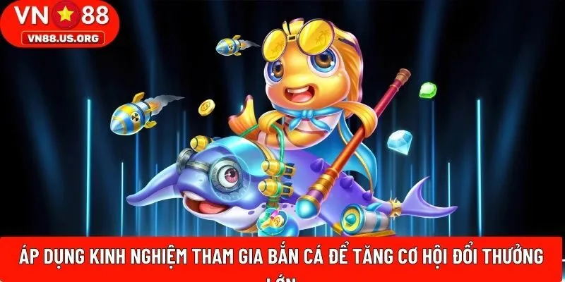 Áp dụng kinh nghiệm tham gia bắn cá để tăng cơ hội đổi thưởng lớn