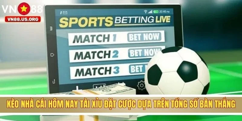 Kèo nhà cái hôm nay tài xỉu đặt cược dựa trên tổng số bàn thắng